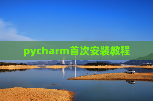pycharm首次安装教程 pycharm首次安装教程